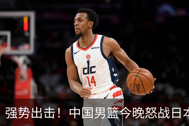 强势出击！中国男篮今晚怒战日本，郭士强仅剩9名徒弟！