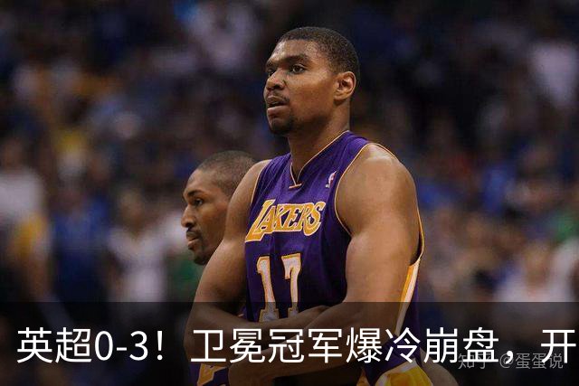 英超0-3！卫冕冠军爆冷崩盘，开局7连胜终结+丢榜首，123年神迹作古